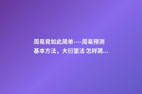 周易竟如此简单----周易预测基本方法，大衍筮法 怎样简易占卜-第1张-观点-玄机派